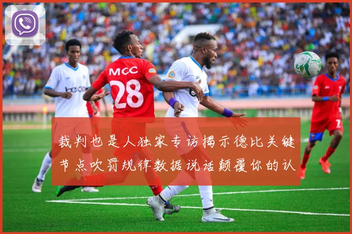 裁判也是人独家专访揭示德比关键节点吹罚规律数据说话颠覆你的认知