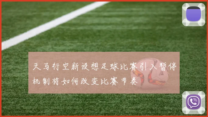 天马行空新设想足球比赛引入暂停机制将如何改变比赛节奏